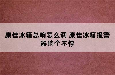 康佳冰箱总响怎么调 康佳冰箱报警器响个不停